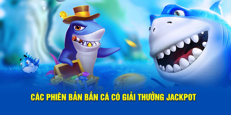 Các phiên bản bắn cá có giải thưởng Jackpot