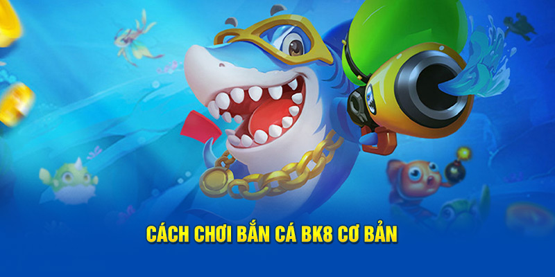 Cách chơi bắn cá BK8 cơ bản