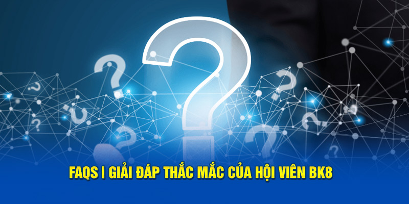 FAQS | Giải đáp thắc mắc của hội viên BK8