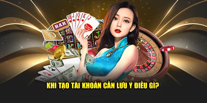 Khi tạo tài khoản cần lưu ý điều gì?