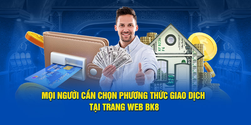 Mọi người cần chọn phương thức giao dịch tại trang web BK8